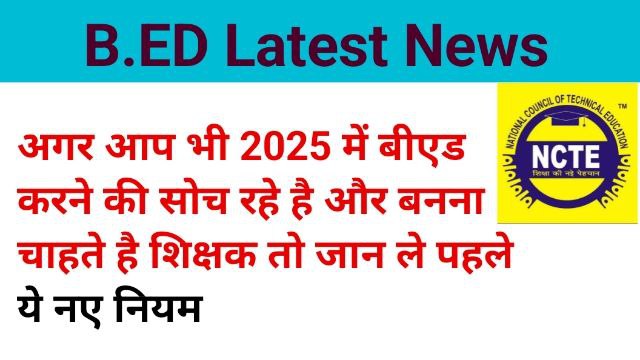 BED Latest news अगर आप भी 2025 में बीएड करने की सोच रहे है और बनना चाहते है शिक्षक तो जान ले पहले ये नए नियम