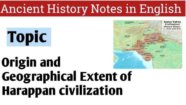 Origin and Geographical Extent of Harappan civilization