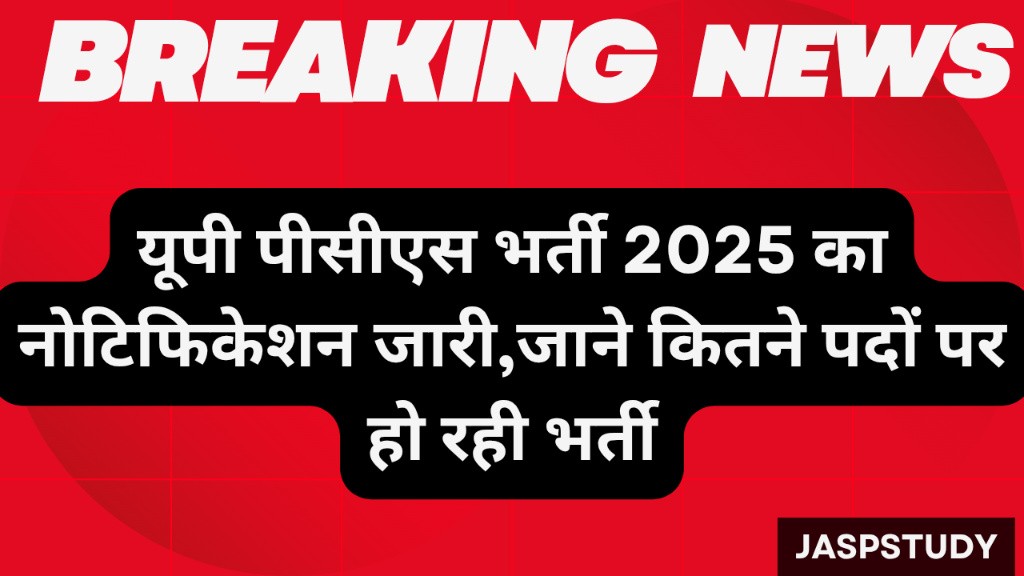 UPPSC PCS Vacancy 2025: यूपी पीसीएस भर्ती का नोटिफिकेशन जारी,जाने कितने पदों पर हो रही भर्ती